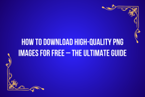 How to Download High-Quality PNG Images for Free – The Ultimate Guide