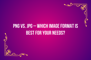 PNG vs. JPG – Which Image Format is Best for Your Needs?