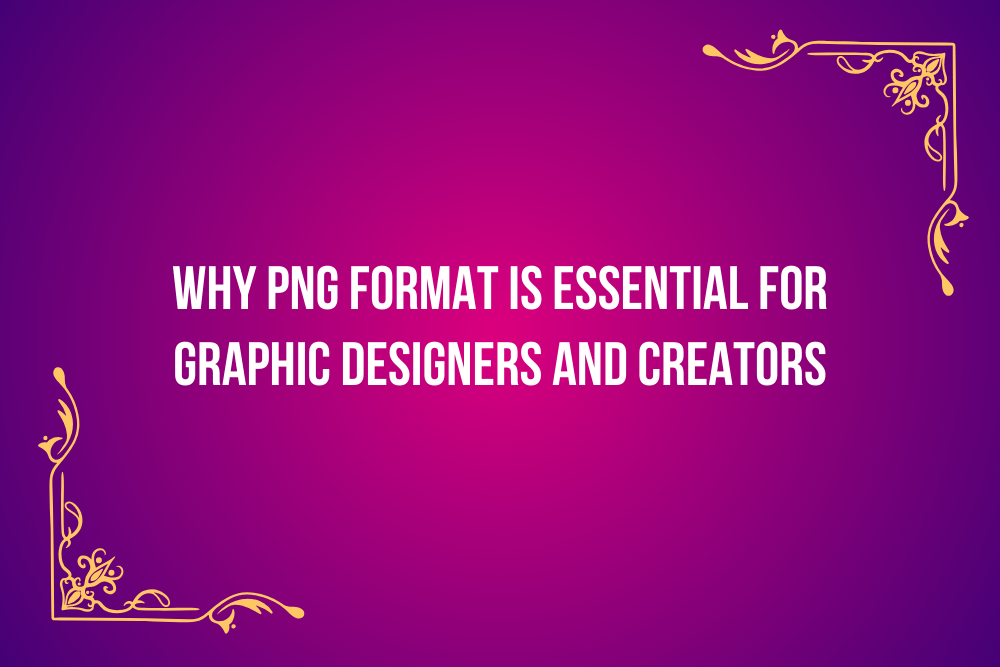 Why PNG Format is Essential for Graphic Designers and Creators